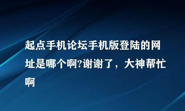 起点手机论坛手机版登陆的网址是哪个啊?谢谢了，大神帮忙啊