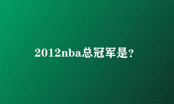 2012nba总冠军是？