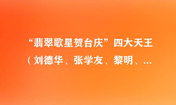 “翡翠歌星贺台庆”四大天王（刘德华、张学友、黎明、郭富城）都参加了哪几年的？请具体说一下，谢谢！