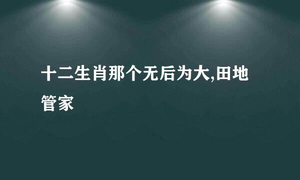 十二生肖那个无后为大,田地管家