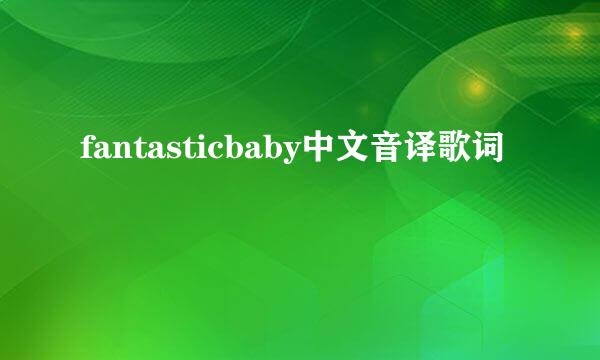 fantasticbaby中文音译歌词