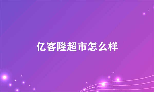 亿客隆超市怎么样