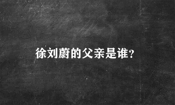 徐刘蔚的父亲是谁？