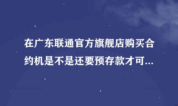 在广东联通官方旗舰店购买合约机是不是还要预存款才可以送话费？