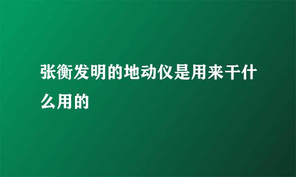 张衡发明的地动仪是用来干什么用的