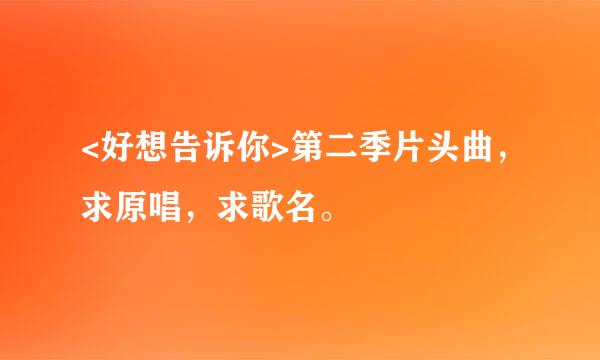 <好想告诉你>第二季片头曲，求原唱，求歌名。