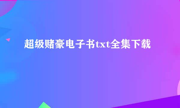 超级赌豪电子书txt全集下载