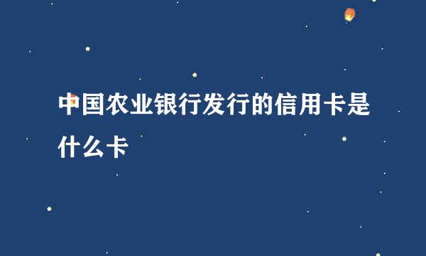 中国农业银行发行的信用卡是什么卡