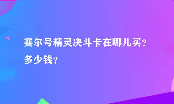 赛尔号精灵决斗卡在哪儿买？多少钱？