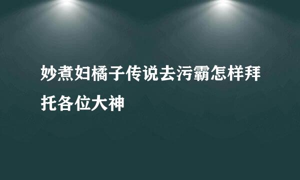 妙煮妇橘子传说去污霸怎样拜托各位大神