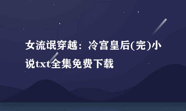 女流氓穿越：冷宫皇后(完)小说txt全集免费下载