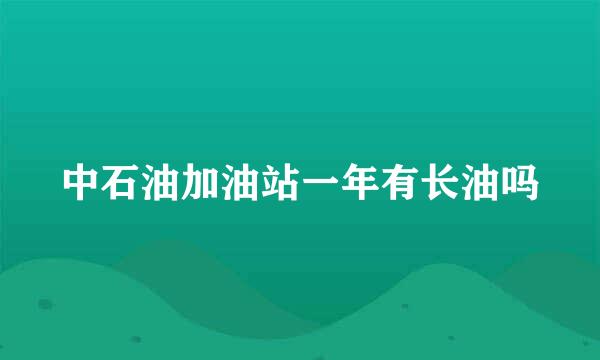 中石油加油站一年有长油吗