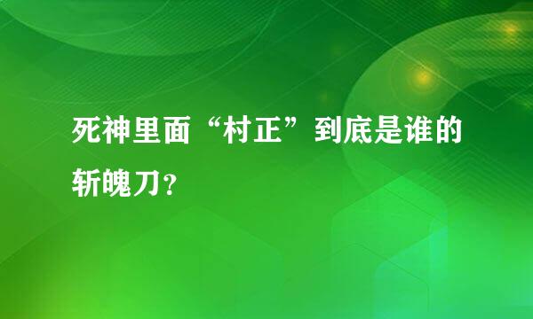 死神里面“村正”到底是谁的斩魄刀？