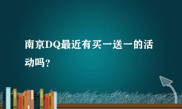 南京DQ最近有买一送一的活动吗？