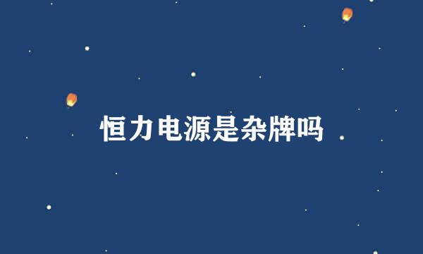 恒力电源是杂牌吗