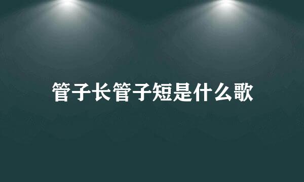 管子长管子短是什么歌