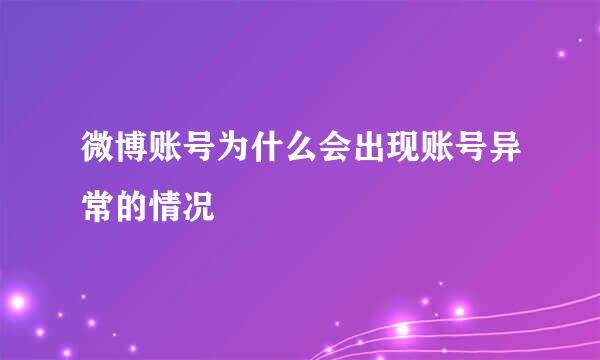 微博账号为什么会出现账号异常的情况