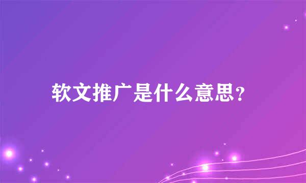 软文推广是什么意思？