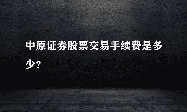 中原证券股票交易手续费是多少？