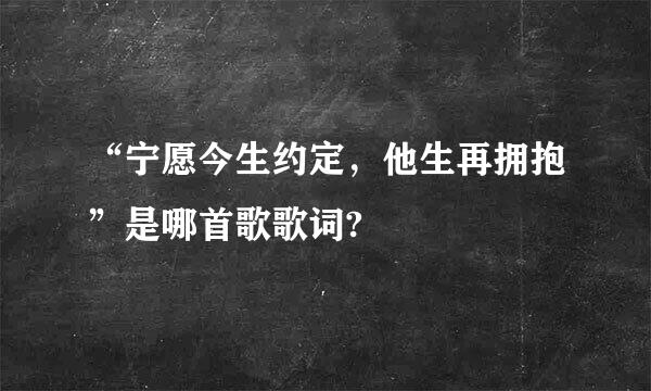 “宁愿今生约定，他生再拥抱”是哪首歌歌词?