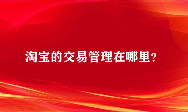 淘宝的交易管理在哪里？