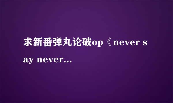 求新番弹丸论破op《never say never》完整版歌词