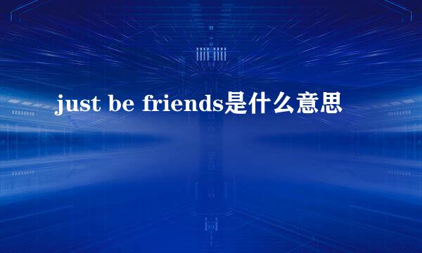 just be friends是什么意思