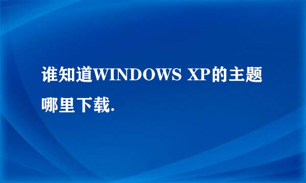 谁知道WINDOWS XP的主题哪里下载.