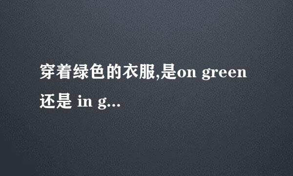 穿着绿色的衣服,是on green 还是 in green