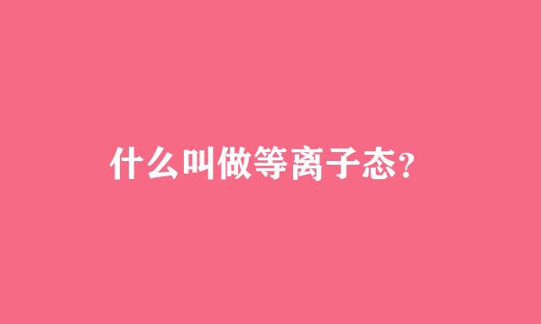 什么叫做等离子态？