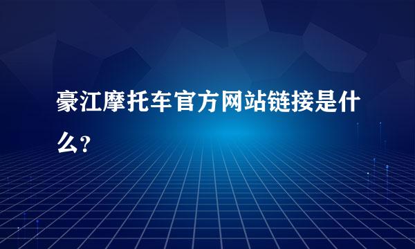 豪江摩托车官方网站链接是什么？