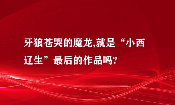 牙狼苍哭的魔龙,就是“小西辽生”最后的作品吗?