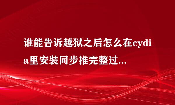 谁能告诉越狱之后怎么在cydia里安装同步推完整过程 谢谢大神了