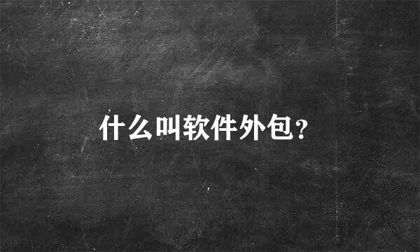 什么叫软件外包？