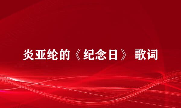 炎亚纶的《纪念日》 歌词