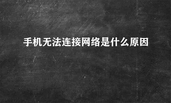 手机无法连接网络是什么原因