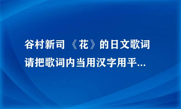 谷村新司 《花》的日文歌词 请把歌词内当用汉字用平假名标出？