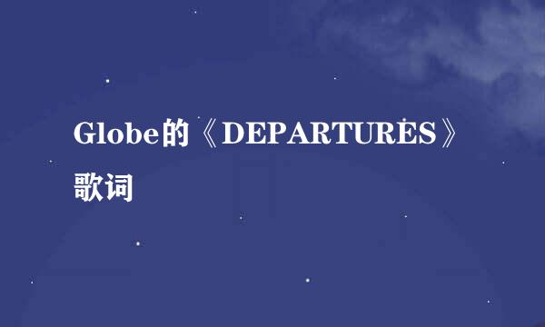 Globe的《DEPARTURES》 歌词