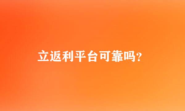 立返利平台可靠吗？