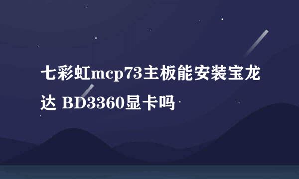 七彩虹mcp73主板能安装宝龙达 BD3360显卡吗