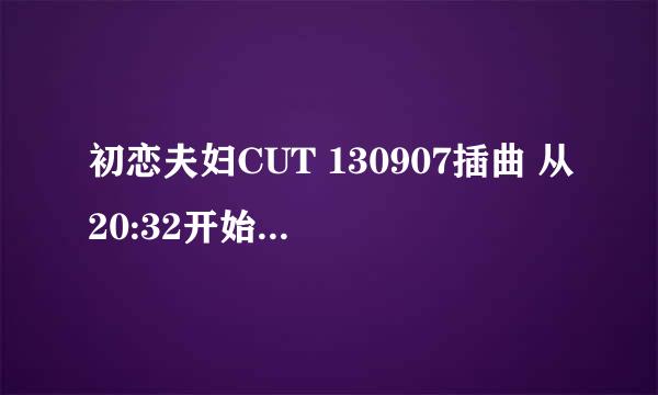 初恋夫妇CUT 130907插曲 从20:32开始的管弦背景音乐是什么？？