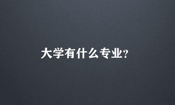 大学有什么专业？