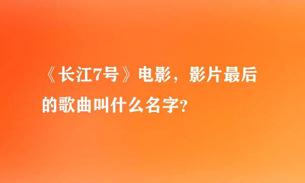 《长江7号》电影，影片最后的歌曲叫什么名字？