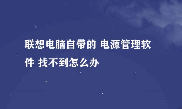 联想电脑自带的 电源管理软件 找不到怎么办