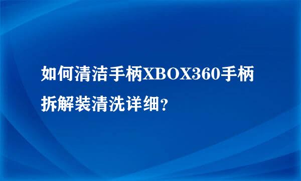 如何清洁手柄XBOX360手柄拆解装清洗详细？