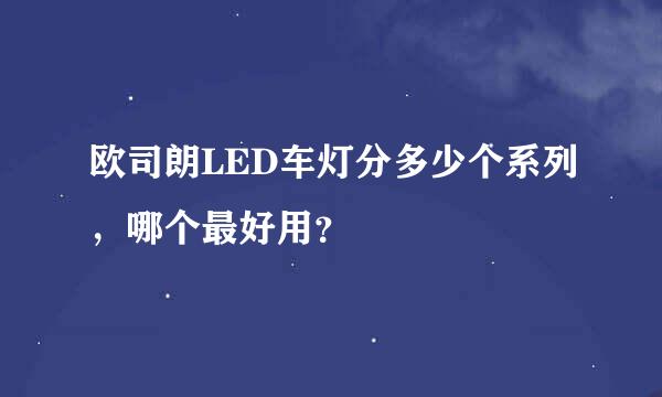 欧司朗LED车灯分多少个系列，哪个最好用？