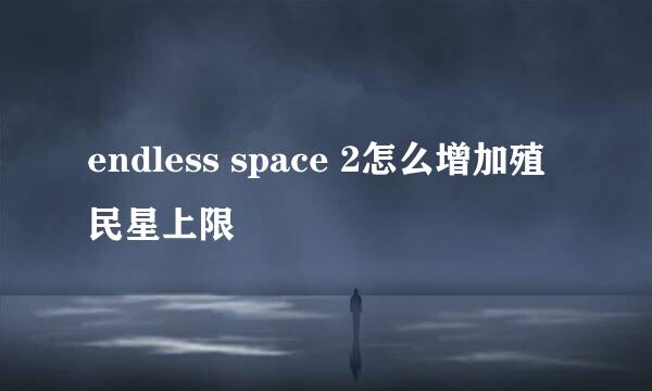 endless space 2怎么增加殖民星上限