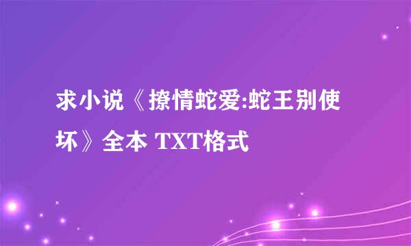 求小说《撩情蛇爱:蛇王别使坏》全本 TXT格式