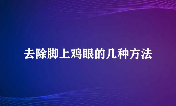 去除脚上鸡眼的几种方法