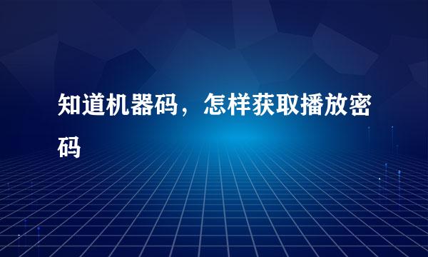 知道机器码，怎样获取播放密码